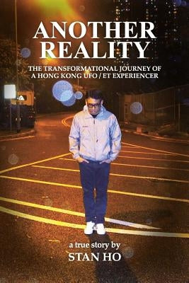 Another Reality: The Transformational Journey of a Hong Kong UFO/ET experiencer by Ho, Stan