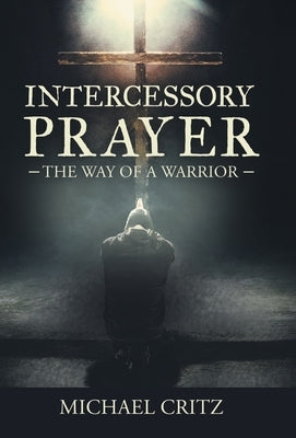 Intercessory Prayer: The Way of a Warrior by Critz, Michael
