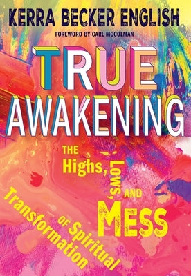 True Awakening: The Highs, the Lows, and the Mess of Spiritual Transformation by English, Kerra Becker