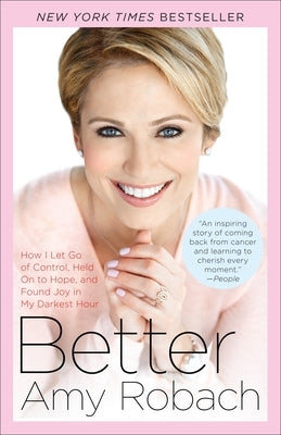 Better: How I Let Go of Control, Held On to Hope, and Found Joy in My Darkest Hour by Robach, Amy