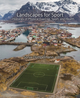 Landscapes for Sport: Histories of Physical Exercise, Sport, and Health by Dümpelmann, Sonja