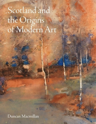 Scotland and the Origins of Modern Art by MacMillan, Duncan