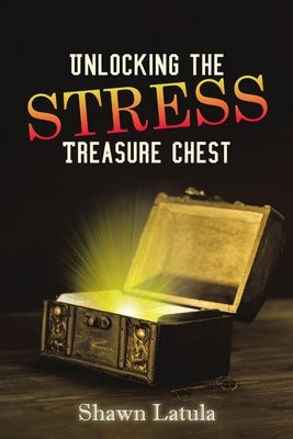 Unlocking the Stress Treasure Chest by Latula, Shawn