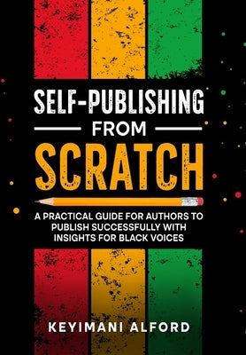 Self-Publishing from Scratch: A Practical Guide for Authors to Publish Successfully with Insights for Black Voices by Alford, Keyimani