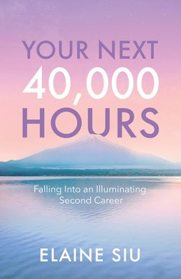 Your Next 40,000 Hours: Falling Into an Illuminating Second Career by Siu, Elaine