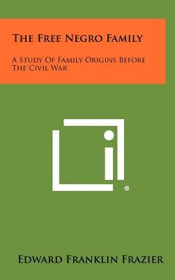 The Free Negro Family: A Study Of Family Origins Before The Civil War by Frazier, Edward Franklin