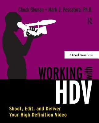 Working with HDV: Shoot, Edit, and Deliver Your High Definition Video by Gloman, Chuck