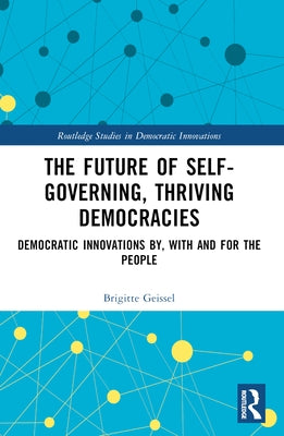 The Future of Self-Governing, Thriving Democracies: Democratic Innovations By, With and For the People by Geissel, Brigitte