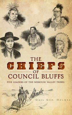 The Chiefs of Council Bluffs: Five Leaders of the Missouri Valley Tribes by Holmes, Gail Geo