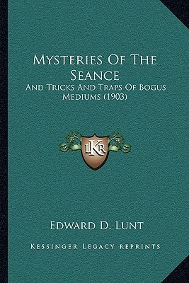 Mysteries Of The Seance: And Tricks And Traps Of Bogus Mediums (1903) by Lunt, Edward D.
