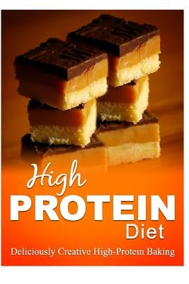 High Protein Diet - Deliciously Creative High-Protein Baking: High-Protein Cooking and Baking for Weight Loss and Energy by High Protein Diet