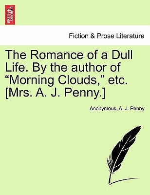 The Romance of a Dull Life. by the Author of "Morning Clouds," Etc. [Mrs. A. J. Penny.] by Anonymous