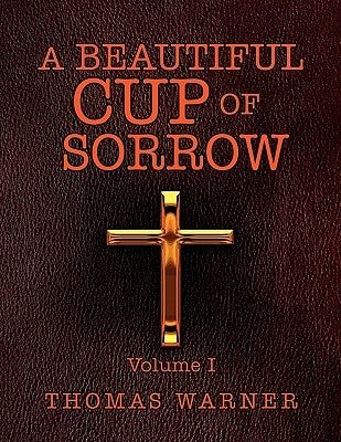 A Beautiful Cup of Sorrow: Volume 1 by Warner, Thomas