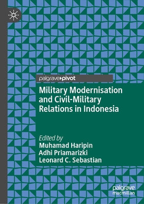Military Modernisation and Civil-Military Relations in Indonesia by Haripin, Muhamad