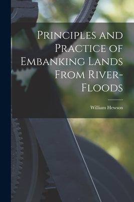 Principles and Practice of Embanking Lands From River-Floods by Hewson, William
