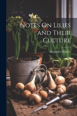 Notes On Lilies and Their Culture by Wallace, Alexander