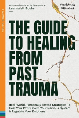 The Guide To Healing From Past Trauma: Real-World, Personally Tested Strategies To Heal Your PTSD, Calm Your Nervous System & Regulate Your Emotions by Books, Learnwell
