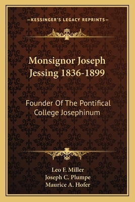 Monsignor Joseph Jessing 1836-1899: Founder Of The Pontifical College Josephinum by Miller, Leo F.