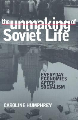 The Unmaking of Soviet Life by Humphrey, Caroline
