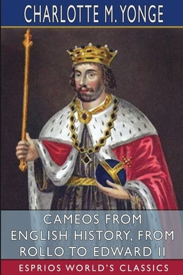 Cameos from English History, from Rollo to Edward II (Esprios Classics) by Yonge, Charlotte M.