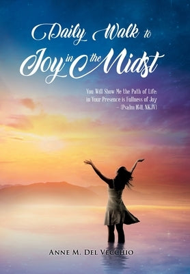 Daily Walk to Joy in the Midst: You Will Show Me the Path of Life; in Your Presence is Fullness of Joy (Psalm 16:11, NKJV) by Anne M del Vecchio