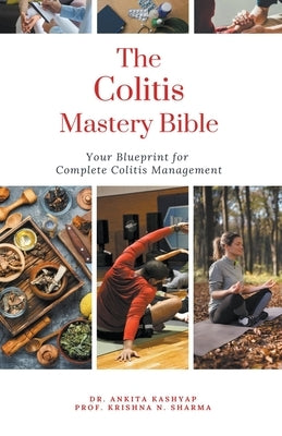 The Colitis Mastery Bible: Your Blueprint For Complete Colitis Management by Kashyap, Ankita