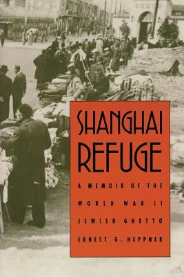 Shanghai Refuge: A Memoir of the World War II Jewish Ghetto by Heppner, Ernest G.