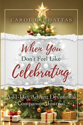 When You Don't Feel Like Celebrating: A 31-Day Advent Devotional Companion Journal by Ghattas, Carol B.