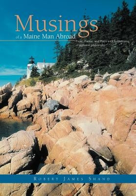Musings of a Maine Man Abroad: Prose, Poems, and Plays with a Spattering of Personal Philosophy by Shand, Robert James