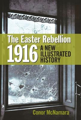The Easter Rebellion 1916: A New Illustrated History by McNamara, Conor