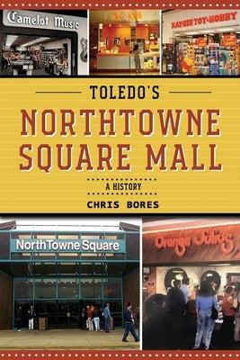 Toledo's NorthTowne Square Mall: A History by Bores, Chris