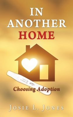 In Another Home: Choosing Adoption by Jones, Josie L.