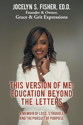 This Version of Me: Education Beyond the Letters: A Memoir of Loss, Struggle and the Pursuit of Purpose by Fisher Ed D., Jocelyn S.