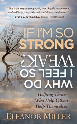 If I'm So Strong, Why Do I Feel So Weak?: Helping Those Who Help Others Help Themselves by Miller, Eleanor