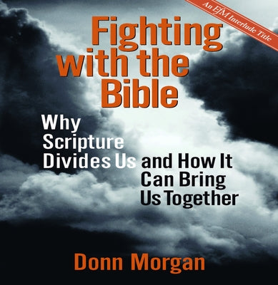 Fighting with the Bible: Why Scripture Divides Us and How It Can Bring Us Together by Morgan, Donn