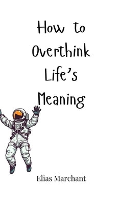 How to Overthink Life's Meaning by Marchant, Elias