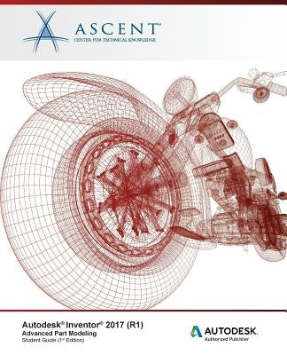 Autodesk Inventor 2017 (R1): Advanced Part Modeling: Autodesk Authorized Publisher by Ascent -. Center for Technical Knowledge