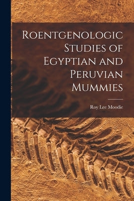 Roentgenologic Studies of Egyptian and Peruvian Mummies by Moodie, Roy Lee 1880-1934