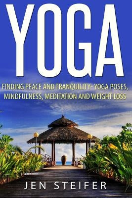 Yoga: Finding Peace and Tranquility- Yoga Poses, Mindfulness, Meditation and Weight Loss by Steifer, Jen