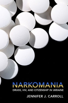 Narkomania: Drugs, Hiv, and Citizenship in Ukraine by Carroll, Jennifer J.
