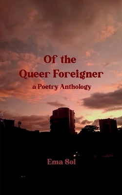 Of the Queer Foreigner a Poetry Anthology by Sol, Ema
