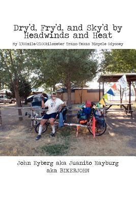 Dry'd, Fry'd, and Sky'd by Headwinds and Heat: My Trans-Texas Bicycle Odyssey by Eyberg, John