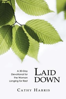Laid Down: A 30-Day Devotional for the Woman Longing for Rest by Harris, Cathy