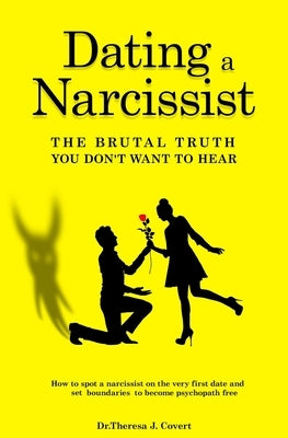 Dating a Narcissist - The brutal truth you don't want to hear: How to spot a narcissist on the very first date and set boundaries to become psychopath by J. Covert, Dr Theresa