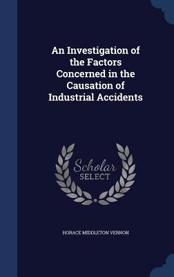 An Investigation of the Factors Concerned in the Causation of Industrial Accidents by Vernon, Horace Middleton