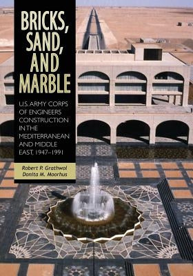 Bricks, Sand, and Marble: U.S. Army Corps of Engineers Construction in the Mediterranean and Middle East, 1947-1991 by Moorhus, Donita M.
