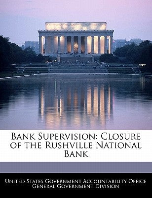 Bank Supervision: Closure of the Rushville National Bank by United States Government Accountability