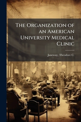 The Organization of an American University Medical Clinic by Janeway, Theodore C. (Theodore Caldwell)