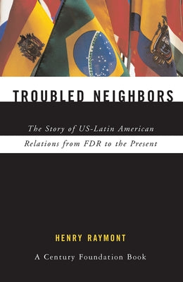 Troubled Neighbors: The Story of US-Latin American Relations from FDR to the Present by Raymont, Henry