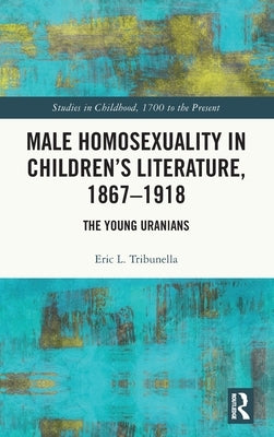 Male Homosexuality in Children's Literature, 1867-1918: The Young Uranians by Tribunella, Eric L.